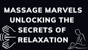 Massage Marvels Unlocking the Secrets of Relaxation
