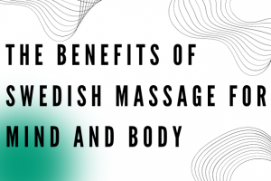 The Benefits of Swedish Massage for Mind and Body