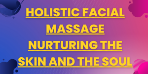 Holistic Facial Massage Nurturing the Skin and the Soul